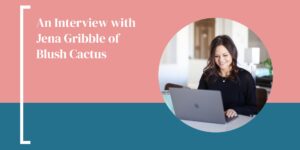 An Interview with Jena Gribble of Blush Cactus