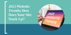 2023 Website Trends; How Does Your Site Stack Up?